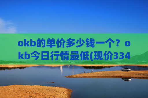 okb的单价多少钱一个?okb今日行情最低(现价334.042元)