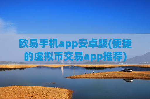 欧易手机app安卓版(便捷的虚拟币交易app推荐)