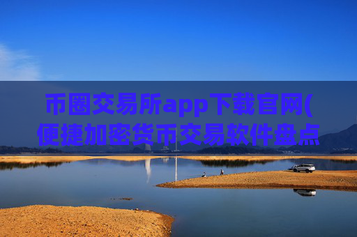 币圈交易所app下载官网(便捷加密货币交易软件盘点)
