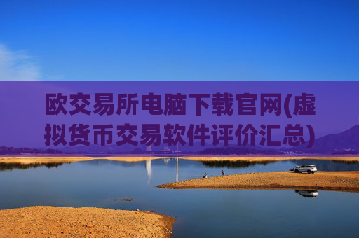 欧交易所电脑下载官网(虚拟货币交易软件评价汇总)