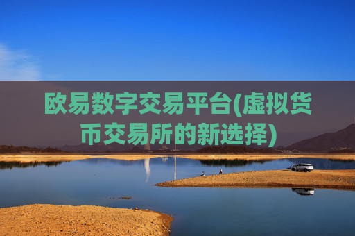 欧易数字交易平台(虚拟货币交易所的新选择)
