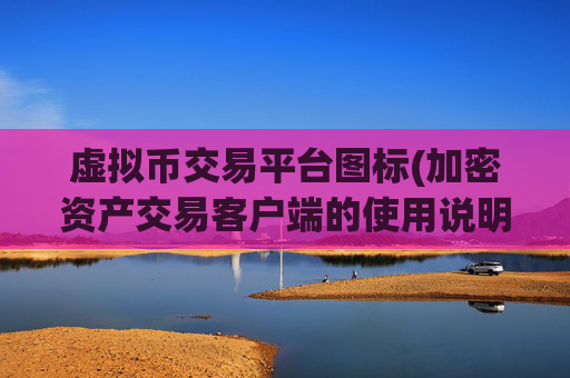 虚拟币交易平台图标(加密资产交易客户端的使用说明)