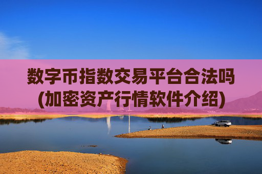 数字币指数交易平台合法吗(加密资产行情软件介绍)