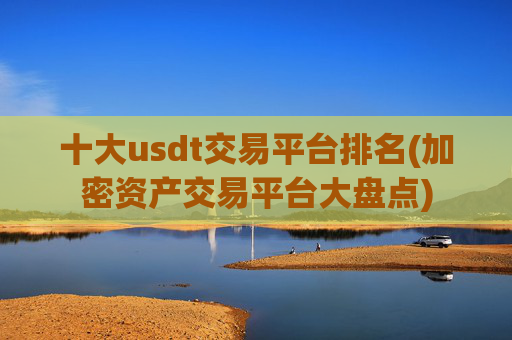 十大usdt交易平台排名(加密资产交易平台大盘点)