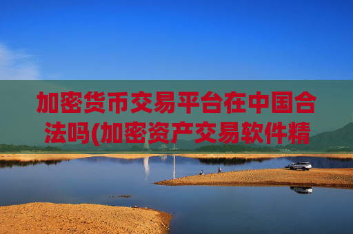 加密货币交易平台在中国合法吗(加密资产交易软件精准分析)
