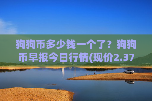 狗狗币多少钱一个了？狗狗币早报今日行情(现价2.3793元)