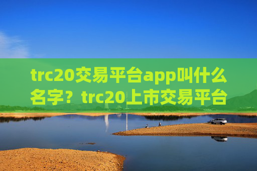 trc20交易平台app叫什么名字?trc20上市交易平台app排名