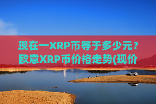 现在一XRP币等于多少元?欧意XRP币价格走势(现价17.1009元)