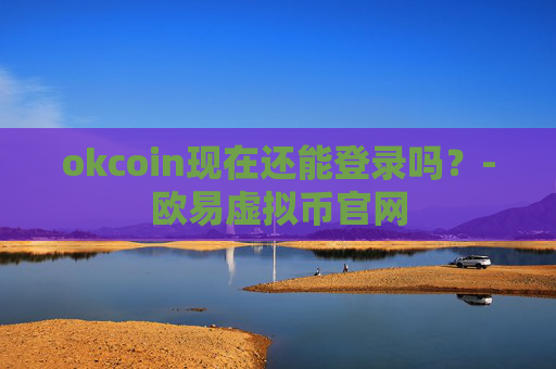 okcoin现在还能登录吗?-欧易虚拟币官网