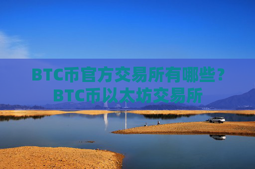 BTC币官方交易所有哪些？BTC币以太坊交易所