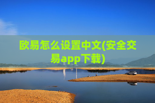 欧易怎么设置中文(安全交易app下载)