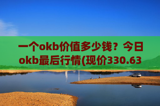 一个okb价值多少钱?今日okb最后行情(现价330.634元)