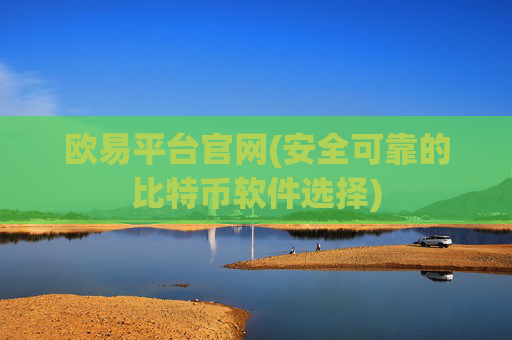 欧易平台官网(安全可靠的比特币软件选择)