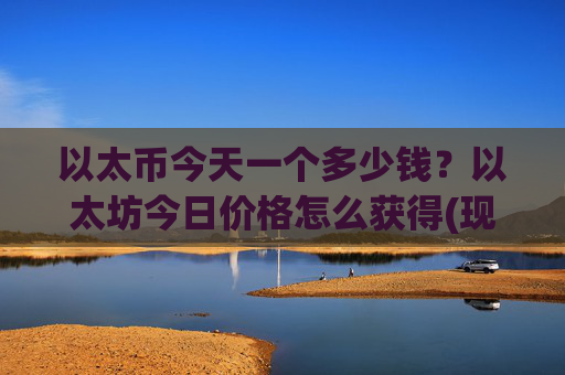以太币今天一个多少钱?以太坊今日价格怎么获得(现价25215.09元)