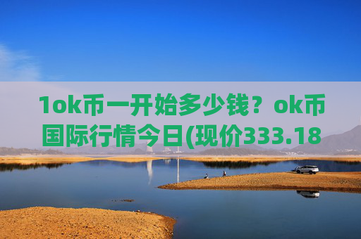 1ok币一开始多少钱？ok币国际行情今日(现价333.189元)