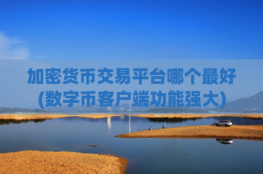 加密货币交易平台哪个最好(数字币客户端功能强大)