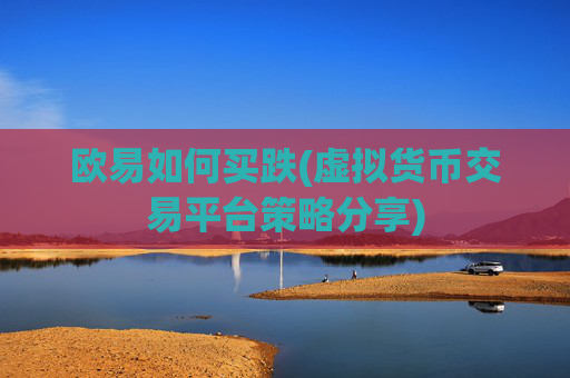 欧易如何买跌(虚拟货币交易平台策略分享)