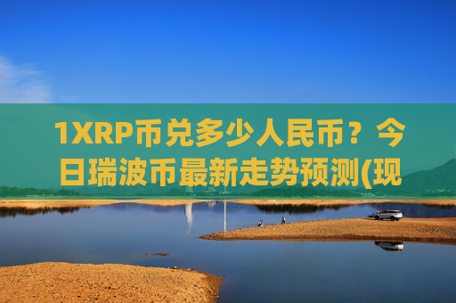 1XRP币兑多少人民币？今日瑞波币最新走势预测(现价17.0982元)