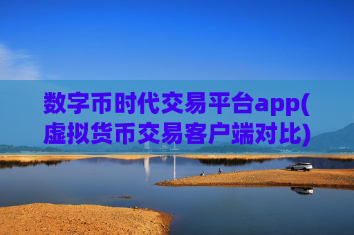 数字币时代交易平台app(虚拟货币交易客户端对比)