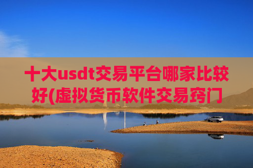 十大usdt交易平台哪家比较好(虚拟货币软件交易窍门揭秘)