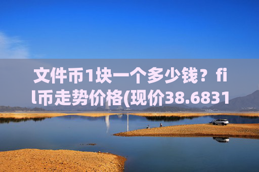 文件币1块一个多少钱？fil币走势价格(现价38.6831元)