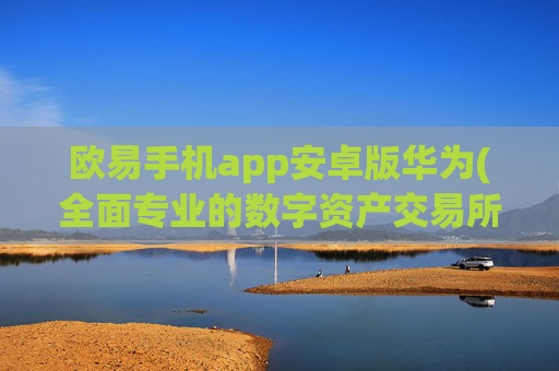欧易手机app安卓版华为(全面专业的数字资产交易所)