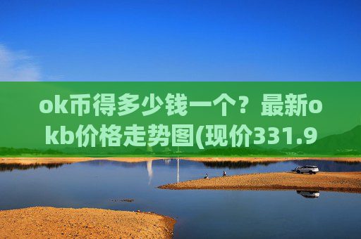 ok币得多少钱一个？最新okb价格走势图(现价331.912元)