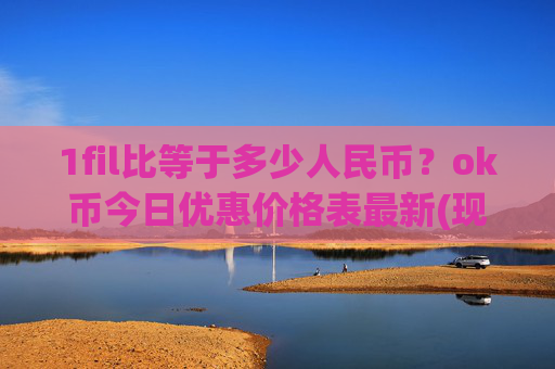 1fil比等于多少人民币？ok币今日优惠价格表最新(现价333.746元)