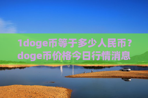 1doge币等于多少人民币?doge币价格今日行情消息(现价2.3755元)