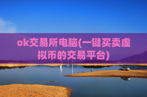 ok交易所电脑(一键买卖虚拟币的交易平台)