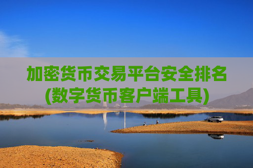 加密货币交易平台安全排名(数字货币客户端工具)