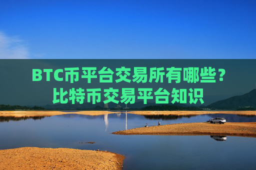 BTC币平台交易所有哪些?比特币交易平台知识