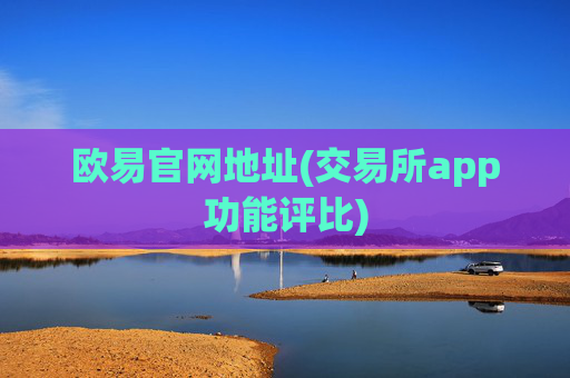 欧易官网地址(交易所app功能评比)