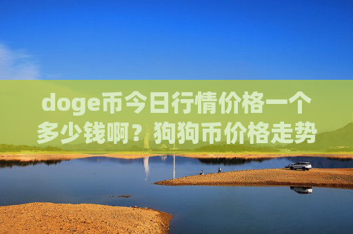 doge币今日行情价格一个多少钱啊?狗狗币价格走势哪里查(现价2.3874元)