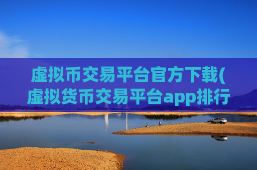 虚拟币交易平台官方下载(虚拟货币交易平台app排行)