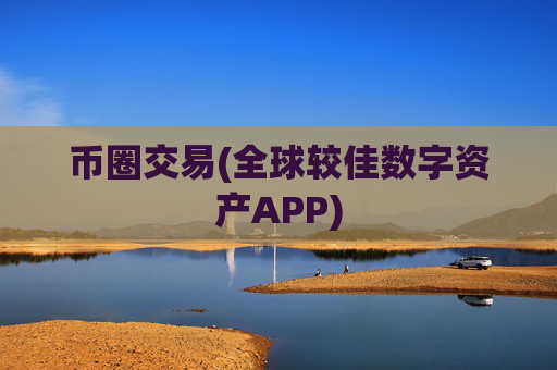 币圈交易(全球较佳数字资产APP)