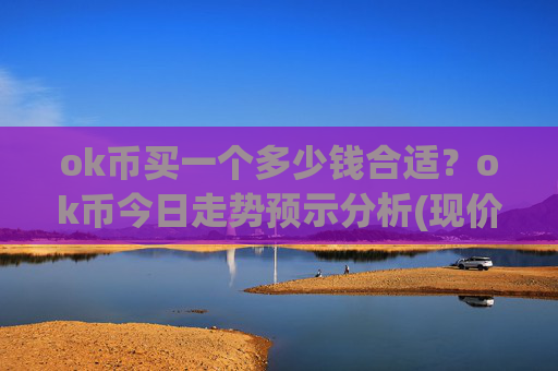 ok币买一个多少钱合适?ok币今日走势预示分析(现价333.692元)