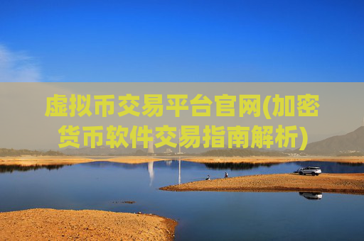 虚拟币交易平台官网(加密货币软件交易指南解析)