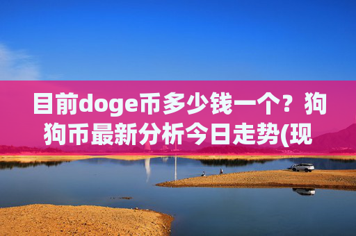 目前doge币多少钱一个?狗狗币最新分析今日走势(现价2.3699元)
