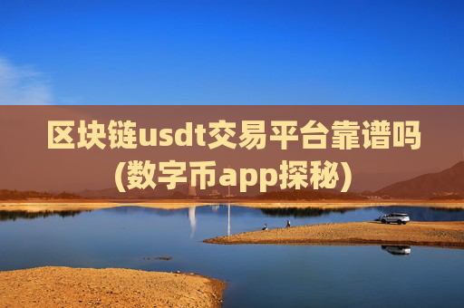 区块链usdt交易平台靠谱吗(数字币app探秘)