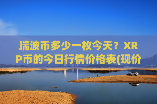 瑞波币多少一枚今天？XRP币的今日行情价格表(现价17.0135元)