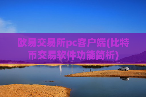 欧易交易所pc客户端(比特币交易软件功能简析)