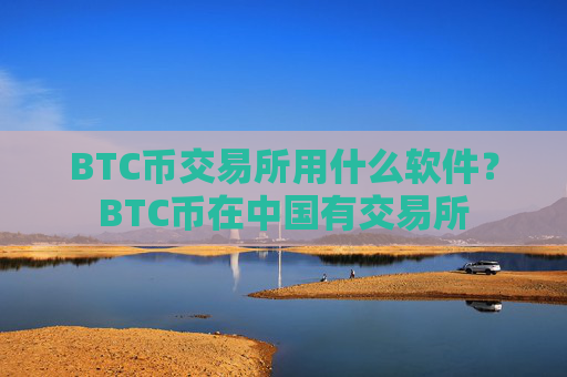 BTC币交易所用什么软件?BTC币在中国有交易所