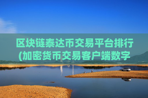 区块链泰达币交易平台排行(加密货币交易客户端数字资产)