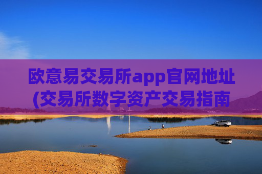 欧意易交易所app官网地址(交易所数字资产交易指南)