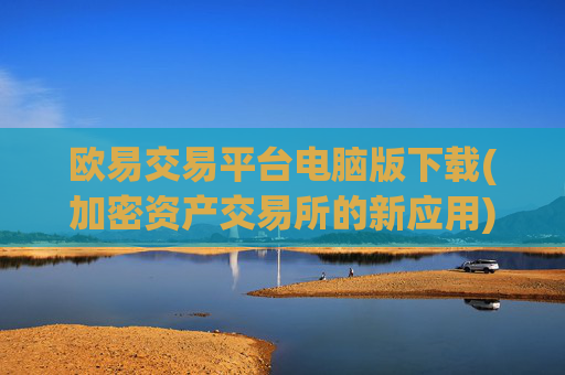 欧易交易平台电脑版下载(加密资产交易所的新应用)