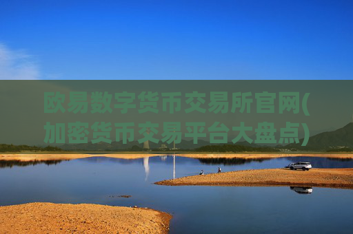 欧易数字货币交易所官网(加密货币交易平台大盘点)