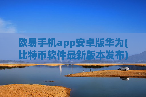 欧易手机app安卓版华为(比特币软件最新版本发布)