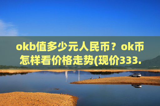 okb值多少元人民币?ok币怎样看价格走势(现价333.235元)