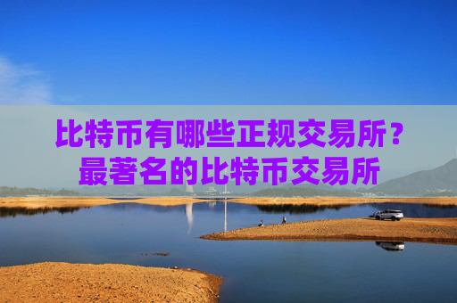 比特币有哪些正规交易所?最著名的比特币交易所